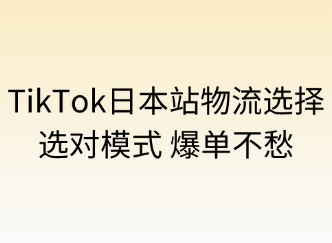 TikTok日本站的物流选择：选对模式，爆单不愁！