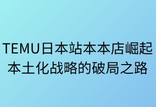 本本店崛起：TEMU日本本土化战略的破局之路