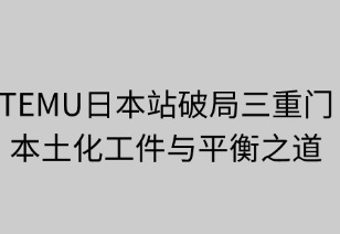 破局三重门：TEMU日本站的本土化攻坚与平衡之道