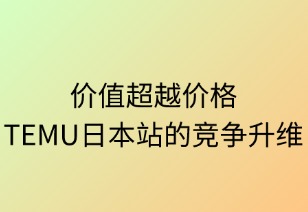 价值超越价格：TEMU日本站竞争升维之道