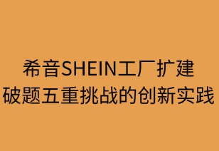希音工厂扩建：破题五重挑战的创新实践