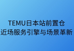 TEMU日本前置仓：近场服务引擎与场景革新