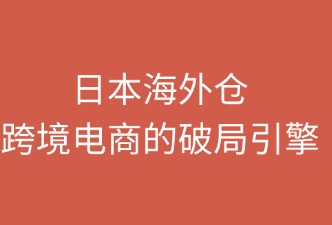 日本海外仓：跨境电商的破局引擎