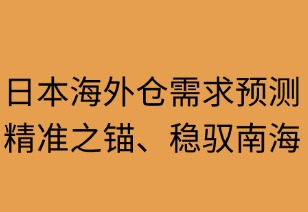 日本海外仓需求预测：精准之锚稳驭商海