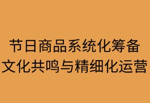 节日商品系统化筹备指南：文化共鸣与精细运营