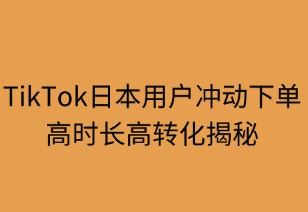TikTok日本用户42%冲动下单 高时长高转化揭秘