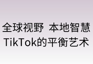 全球视野，本地智慧：TikTok的平衡艺术