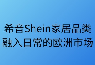SHEIN家居品类:融入日常的欧洲市场新篇章
