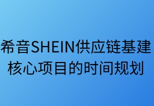 希音（SHEIN）供应链基建核心项目的时间规划