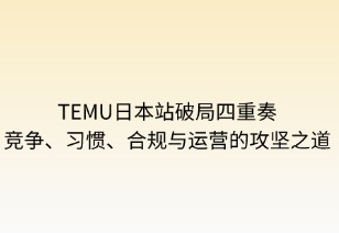 Temu日本破局四重奏：竞争、习惯、合规与运营的攻坚之道