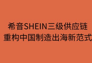 希音三级供应链重构中国制造出海范式