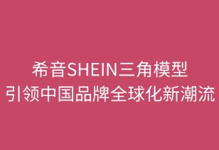 希音SHEIN三角模型引领中国品牌全球化新范式