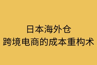 日本海外仓：成本重构术
