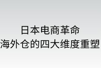 日本电商革命：海外仓的四大维度重塑