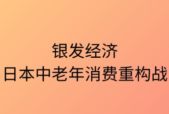 银发经济：日本中老年消费重构战