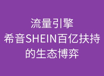 流量引擎：SHEIN百亿扶持的生态博弈