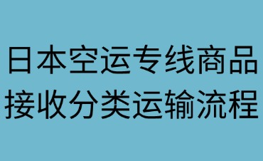 日本空运专线商品接收分类与运输流程