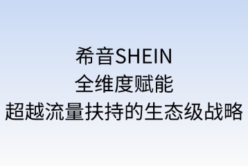 希音SHEIN的全维度赋能