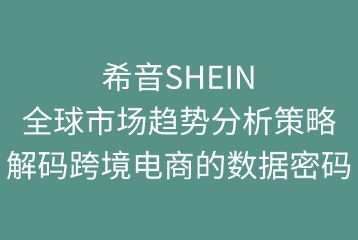 希音SHEIN的全球市场趋势分析策略