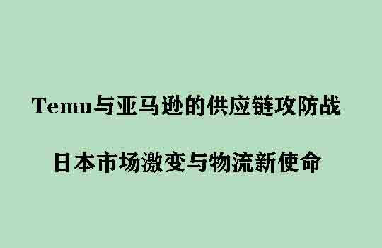 Temu与亚马逊的“供应链攻防战”：日本市场激变与物流新使命