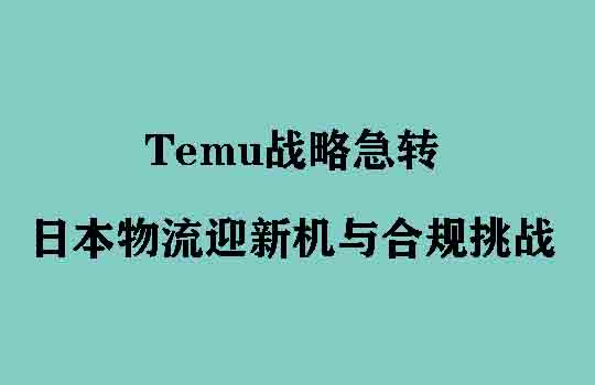 Temu战略急转，日本海运物流迎新机与合规挑战
