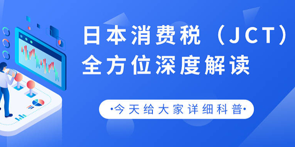 针对日本消费税(JCT)新政最新信息